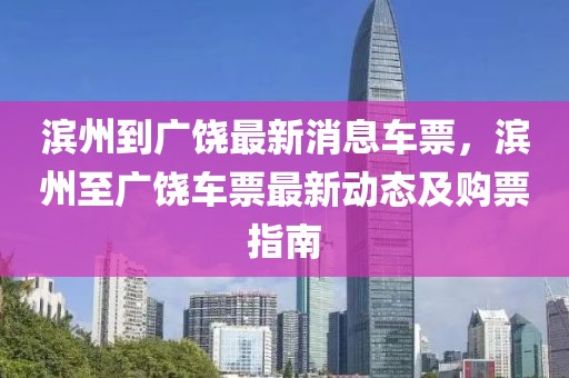 濱州到廣饒最新消息車票，濱州至廣饒車票最新動態及購票指南