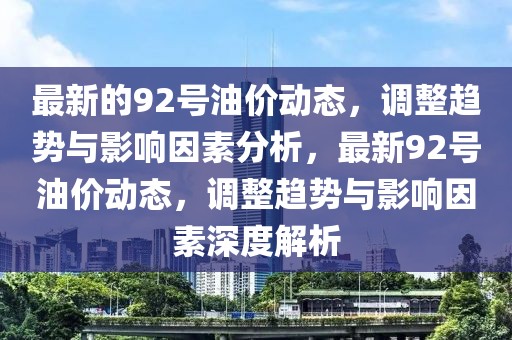 最新的92號油價動態，調整趨勢與影響因素分析，最新92號油價動態，調整趨勢與影響因素深度解析