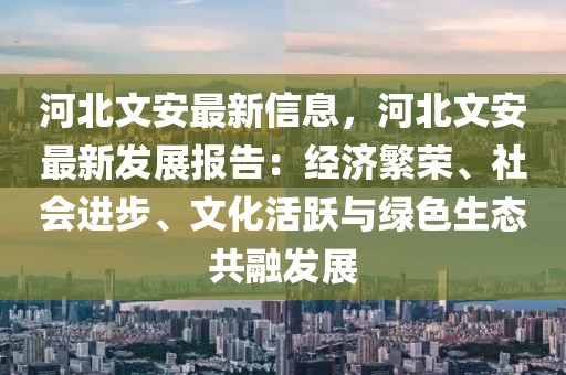 河北文安最新信息，河北文安最新發(fā)展報(bào)告：經(jīng)濟(jì)繁榮、社會(huì)進(jìn)步、文化活躍與綠色生態(tài)共融發(fā)展