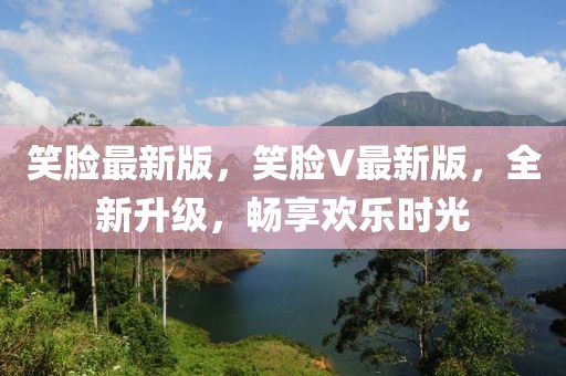 笑臉最新版，笑臉V最新版，全新升級，暢享歡樂時光