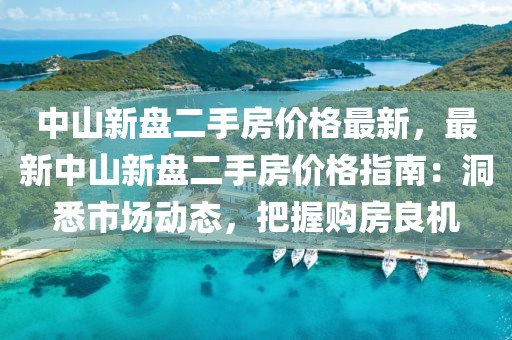 中山新盤二手房價格最新，最新中山新盤二手房價格指南：洞悉市場動態，把握購房良機