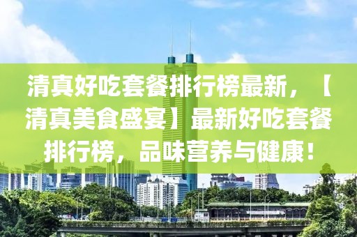 清真好吃套餐排行榜最新，【清真美食盛宴】最新好吃套餐排行榜，品味營(yíng)養(yǎng)與健康！