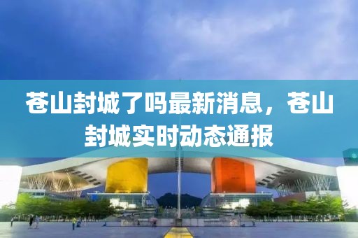 蒼山封城了嗎最新消息，蒼山封城實時動態通報