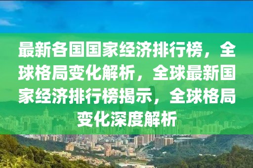 最新各國國家經濟排行榜，全球格局變化解析，全球最新國家經濟排行榜揭示，全球格局變化深度解析