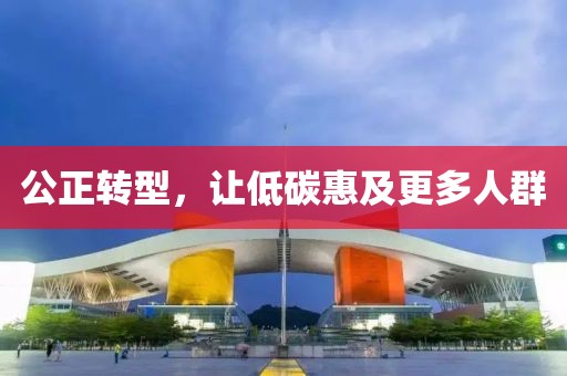 公正轉型，讓低碳惠及更多人群