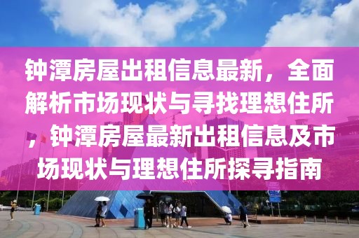 鐘潭房屋出租信息最新，全面解析市場現(xiàn)狀與尋找理想住所，鐘潭房屋最新出租信息及市場現(xiàn)狀與理想住所探尋指南