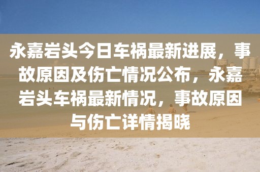 永嘉巖頭今日車禍最新進展，事故原因及傷亡情況公布，永嘉巖頭車禍最新情況，事故原因與傷亡詳情揭曉