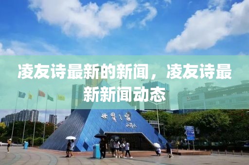 凌友詩最新的新聞，凌友詩最新新聞動態