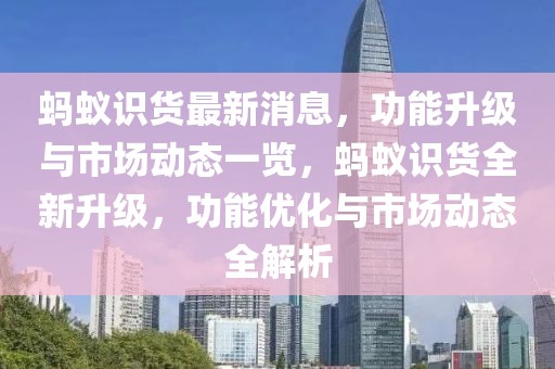 螞蟻?zhàn)R貨最新消息，功能升級(jí)與市場(chǎng)動(dòng)態(tài)一覽，螞蟻?zhàn)R貨全新升級(jí)，功能優(yōu)化與市場(chǎng)動(dòng)態(tài)全解析
