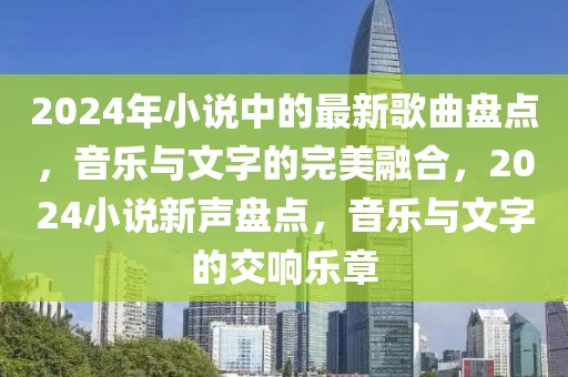 2024年小說中的最新歌曲盤點，音樂與文字的完美融合，2024小說新聲盤點，音樂與文字的交響樂章
