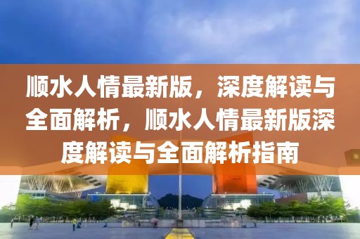 順?biāo)饲樽钚掳妫疃冉庾x與全面解析，順?biāo)饲樽钚掳嫔疃冉庾x與全面解析指南
