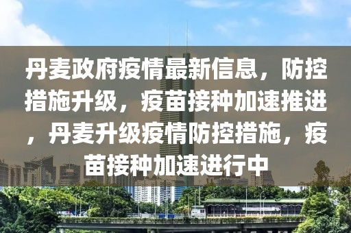 丹麥政府疫情最新信息，防控措施升級(jí)，疫苗接種加速推進(jìn)，丹麥升級(jí)疫情防控措施，疫苗接種加速進(jìn)行中
