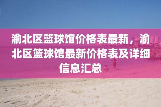 渝北區籃球館價格表最新，渝北區籃球館最新價格表及詳細信息匯總