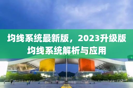 均線系統(tǒng)最新版，2023升級版均線系統(tǒng)解析與應(yīng)用