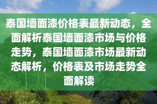 泰國墻面漆價格表最新動態，全面解析泰國墻面漆市場與價格走勢，泰國墻面漆市場最新動態解析，價格表及市場走勢全面解讀