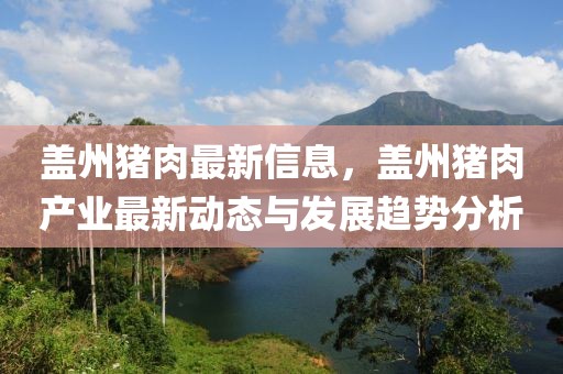 蓋州豬肉最新信息，蓋州豬肉產(chǎn)業(yè)最新動(dòng)態(tài)與發(fā)展趨勢(shì)分析