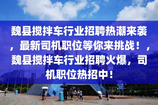 魏縣攪拌車行業(yè)招聘熱潮來襲，最新司機職位等你來挑戰(zhàn)！，魏縣攪拌車行業(yè)招聘火爆，司機職位熱招中！