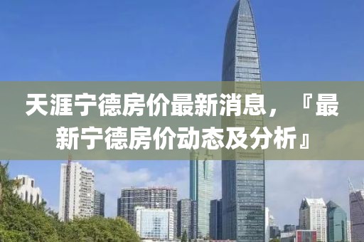 天涯寧德房價最新消息，『最新寧德房價動態及分析』