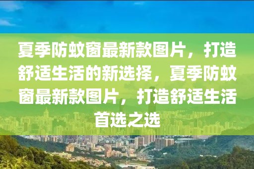 夏季防蚊窗最新款圖片，打造舒適生活的新選擇，夏季防蚊窗最新款圖片，打造舒適生活首選之選
