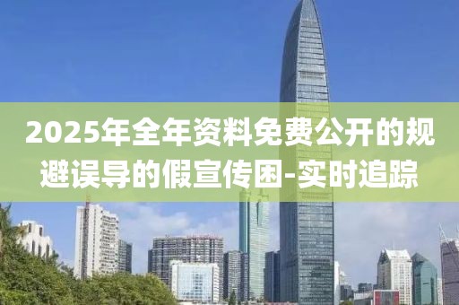 2025年全年資料免費公開的規避誤導的假宣傳困-實時追蹤