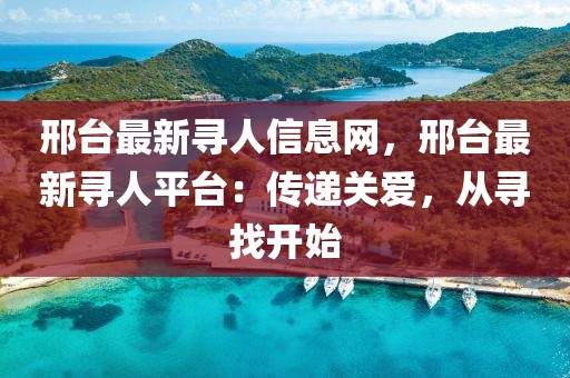 邢臺最新尋人信息網，邢臺最新尋人平臺：傳遞關愛，從尋找開始