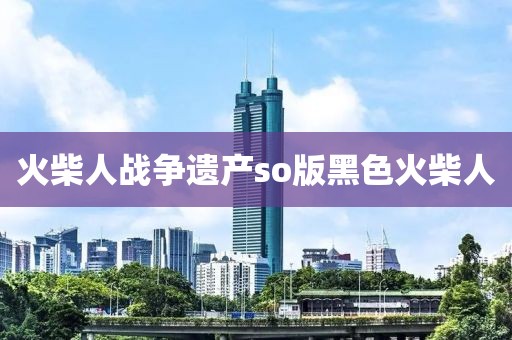 火柴人戰爭遺產so版黑色火柴人