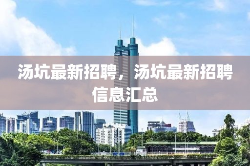 湯坑最新招聘，湯坑最新招聘信息匯總