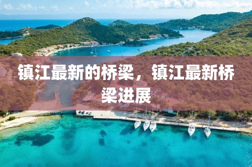 鎮(zhèn)江最新的橋梁，鎮(zhèn)江最新橋梁進(jìn)展