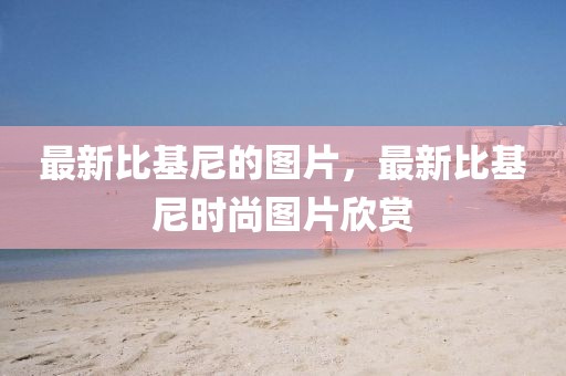 最新比基尼的圖片，最新比基尼時尚圖片欣賞