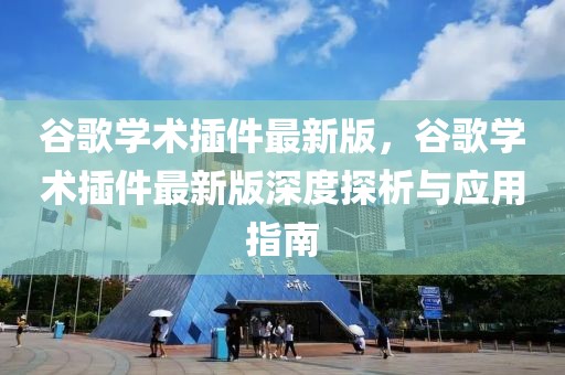 谷歌學術插件最新版，谷歌學術插件最新版深度探析與應用指南