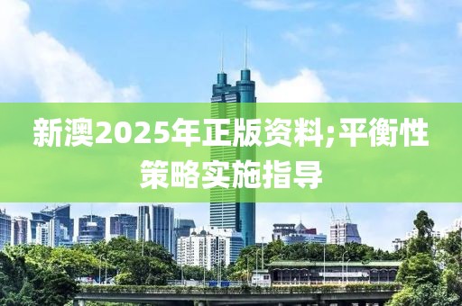 新澳2025年正版資料;平衡性策略實施指導