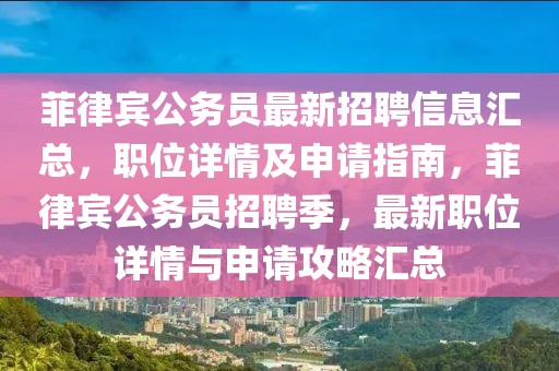 菲律賓公務員最新招聘信息匯總，職位詳情及申請指南，菲律賓公務員招聘季，最新職位詳情與申請攻略匯總