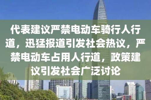代表建議嚴(yán)禁電動(dòng)車(chē)騎行人行道，迅猛報(bào)道引發(fā)社會(huì)熱議，嚴(yán)禁電動(dòng)車(chē)占用人行道，政策建議引發(fā)社會(huì)廣泛討論