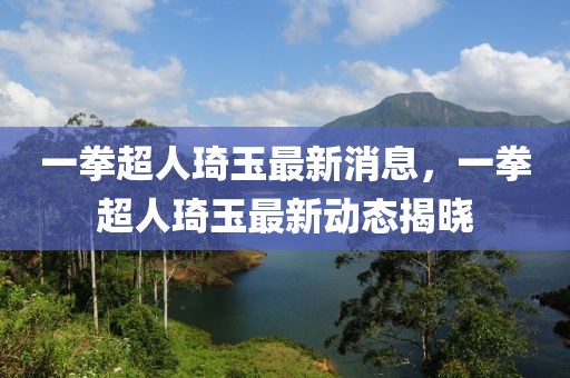 一拳超人琦玉最新消息，一拳超人琦玉最新動(dòng)態(tài)揭曉
