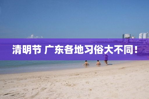 清明節 廣東各地習俗大不同！