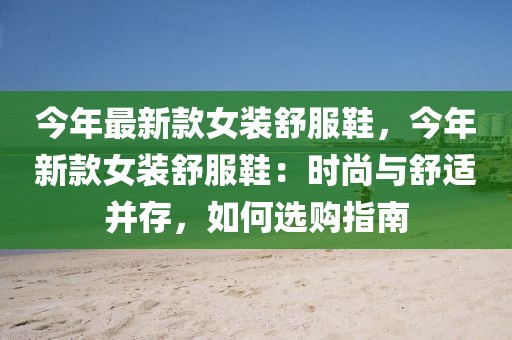今年最新款女裝舒服鞋，今年新款女裝舒服鞋：時尚與舒適并存，如何選購指南