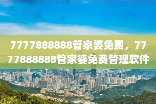 7777888888管家婆免費，7777888888管家婆免費管理軟件