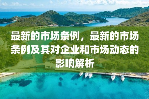 最新的市場條例，最新的市場條例及其對企業和市場動態的影響解析