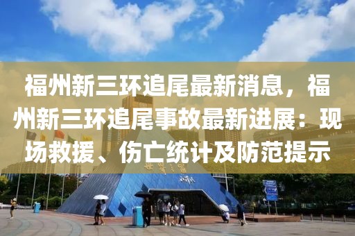 福州新三環追尾最新消息，福州新三環追尾事故最新進展：現場救援、傷亡統計及防范提示