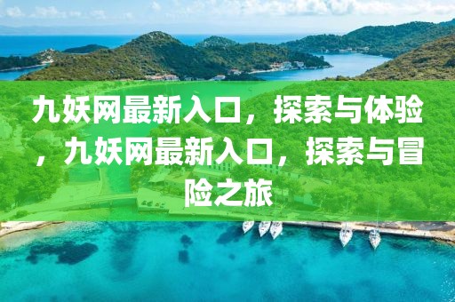 九妖網最新入口，探索與體驗，九妖網最新入口，探索與冒險之旅