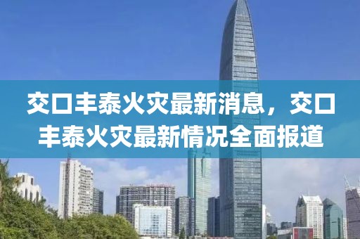 交口豐泰火災最新消息，交口豐泰火災最新情況全面報道