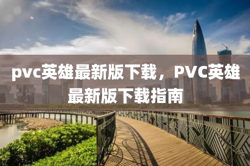pvc英雄最新版下載，PVC英雄最新版下載指南