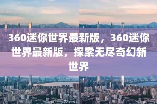 360迷你世界最新版，360迷你世界最新版，探索無盡奇幻新世界