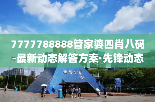 7777788888管家婆四肖八碼-最新動態解答方案·先鋒動態