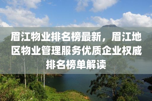 眉江物業排名榜最新，眉江地區物業管理服務優質企業權威排名榜單解讀