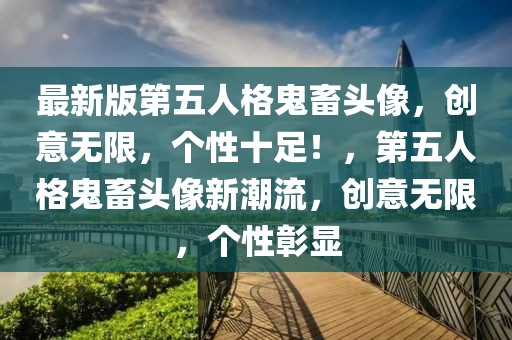 最新版第五人格鬼畜頭像，創(chuàng)意無限，個性十足！，第五人格鬼畜頭像新潮流，創(chuàng)意無限，個性彰顯