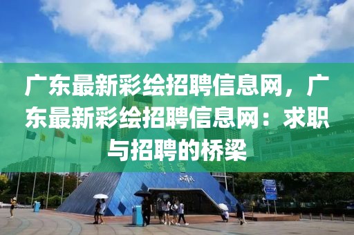 廣東最新彩繪招聘信息網，廣東最新彩繪招聘信息網：求職與招聘的橋梁