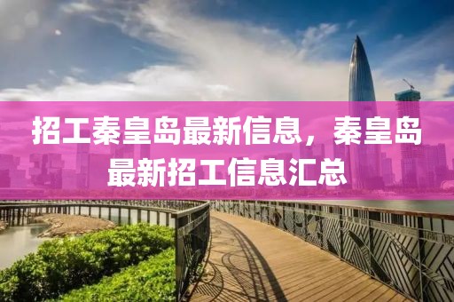招工秦皇島最新信息，秦皇島最新招工信息匯總