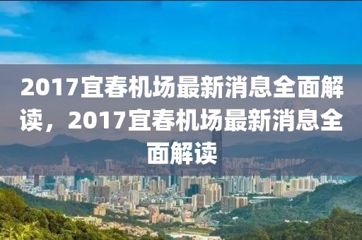 2017宜春機場最新消息全面解讀，2017宜春機場最新消息全面解讀