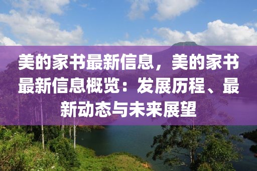 美的家書最新信息，美的家書最新信息概覽：發展歷程、最新動態與未來展望
